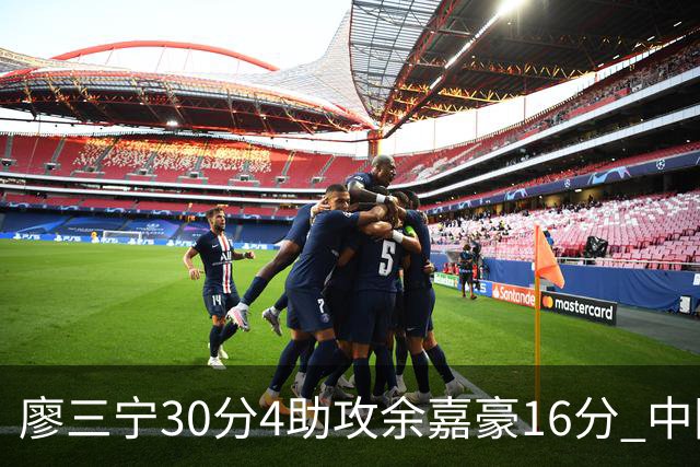 廖三宁30分4助攻余嘉豪16分 中国男篮87比78击败沙特男篮